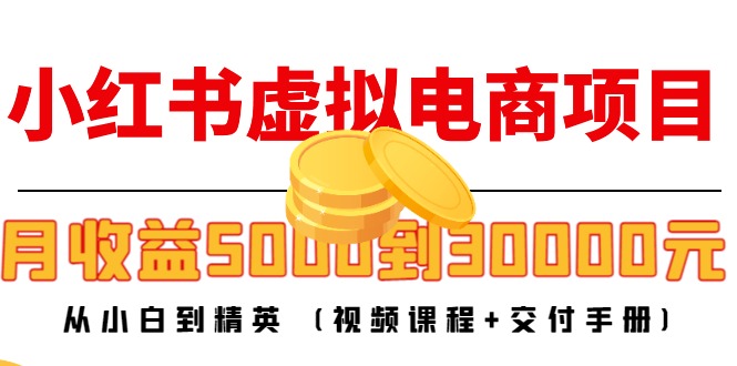 小红书虚拟电商项目：从小白到精英 月收益5000到30000 (视频课程+交付手册)_微雨项目网