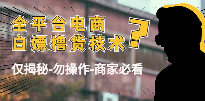 外面收费2980的全平台电商白嫖撸货技术（仅揭秘勿操作-商家防范必看）_微雨项目网