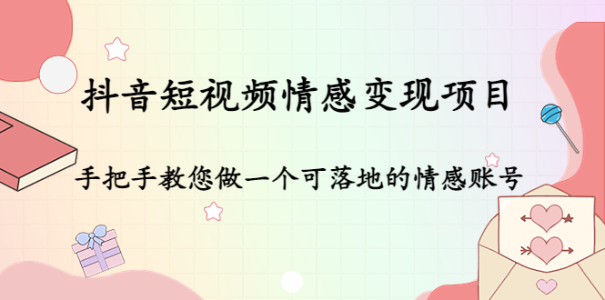 抖音短视频情感变现项目：手把手教您做一个可落地的情感账号_微雨项目网