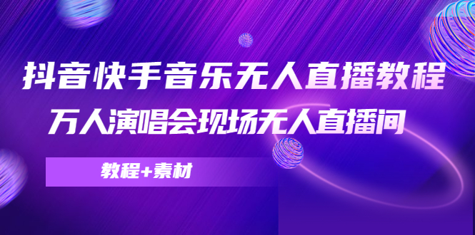 抖音快手音乐无人直播教程，万人演唱会现场无人直播间（教程+素材）_微雨项目网