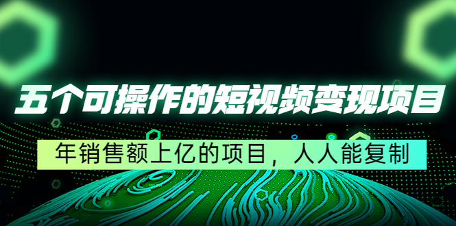 五个可操作的短视频变现项目：年销售额上亿的项目，人人能复制_微雨项目网