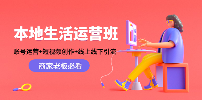 本地生活运营班：账号运营+短视频创作+线上线下引流，商家老板必看_微雨项目网