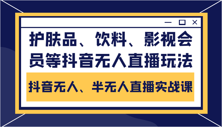 抖音无人、半无人直播实战课，护肤品、饮料、影视会员等抖音无人直播玩法_微雨项目网