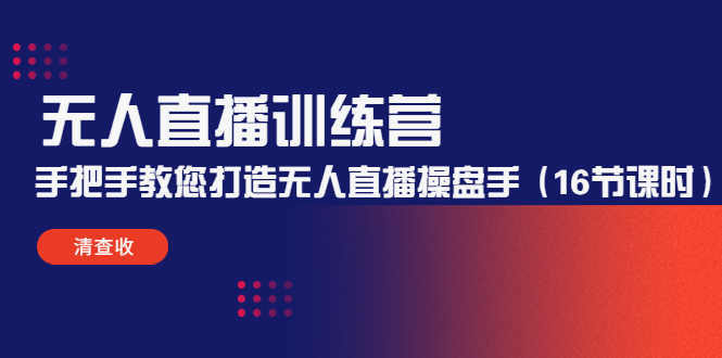 无人直播训练营：手把手教您打造无人直播操盘手（16节课时）_微雨项目网