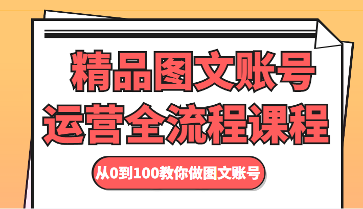 精品图文账号运营全流程课程 从0到100教你做图文账号_微雨项目网