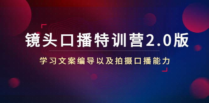 镜头口播特训营2.0版，学习文案编导以及拍摄口播能力（50节课时）_微雨项目网