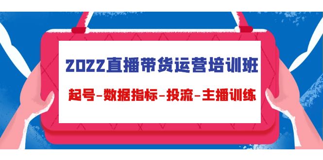 2022直播带货运营培训班：起号-数据指标-投流-主播训练_微雨项目网