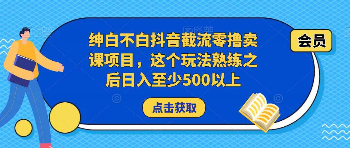 绅白不白抖音截流零撸卖课项目，这个玩法熟练之后日入至少500以上_微雨项目网