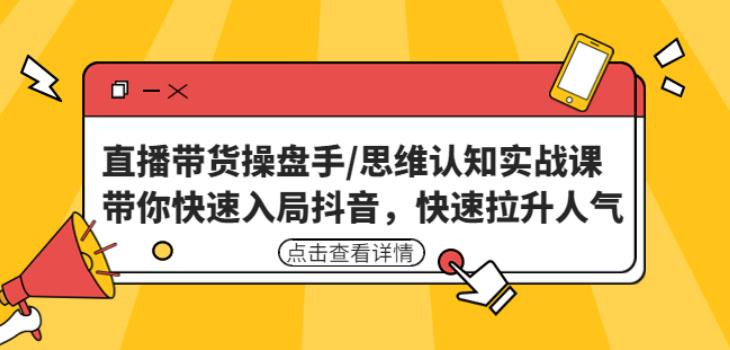 直播带货操盘手/思维认知实战课：带你快速入局抖音，快速拉升人气！_微雨项目网