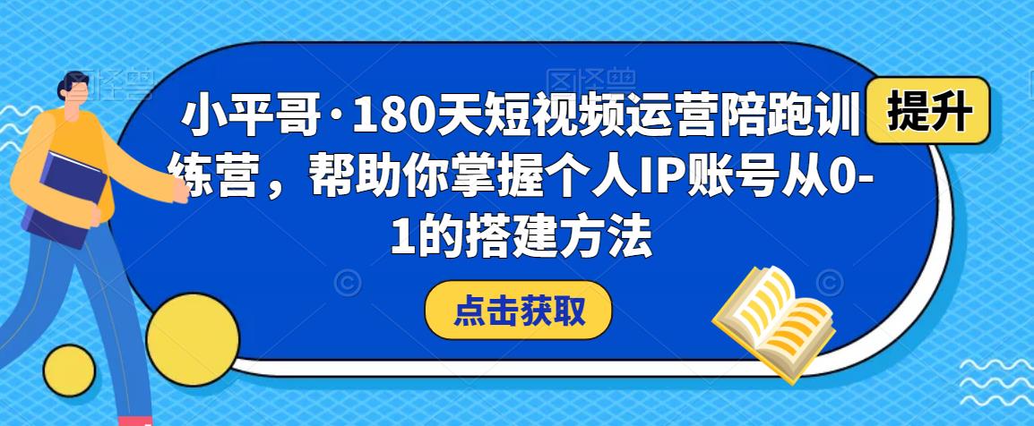 小平哥·180天短视频运营陪跑训练营，帮助你掌握个人IP账号从0-1的搭建方法_微雨项目网