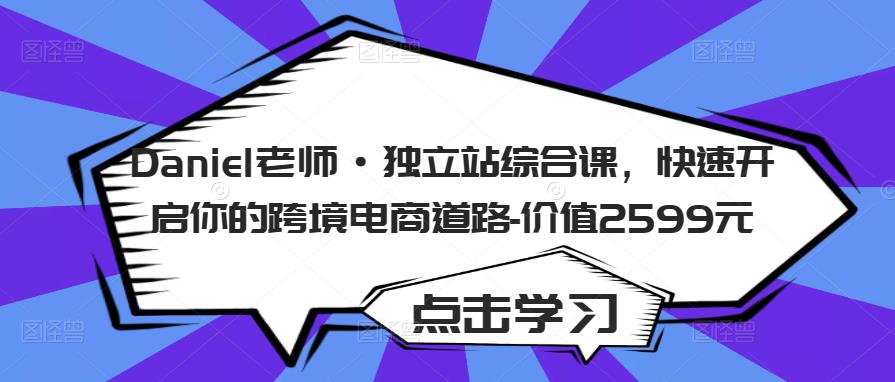 Daniel老师·独立站综合课，快速开启你的跨境电商道路-价值2599元_微雨项目网