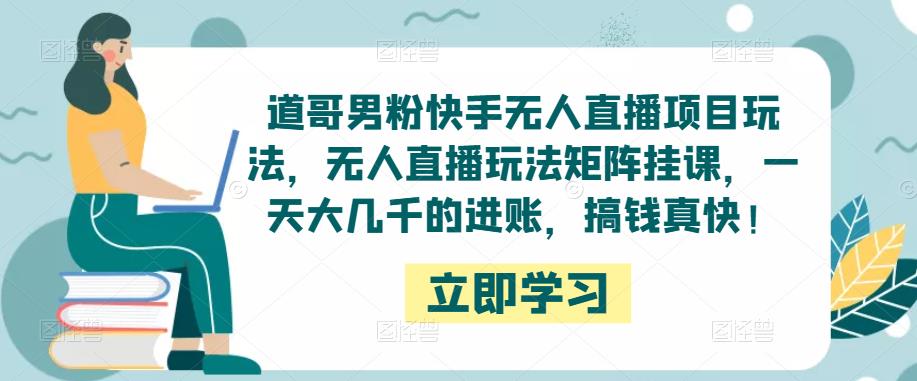 道哥男粉快手无人直播项目玩法，无人直播玩法矩阵挂课，一天大几千的进账，搞钱真快！_微雨项目网