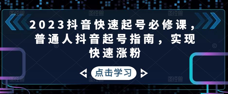 2023抖音快速起号必修课，普通人抖音起号指南，实现快速涨粉_微雨项目网