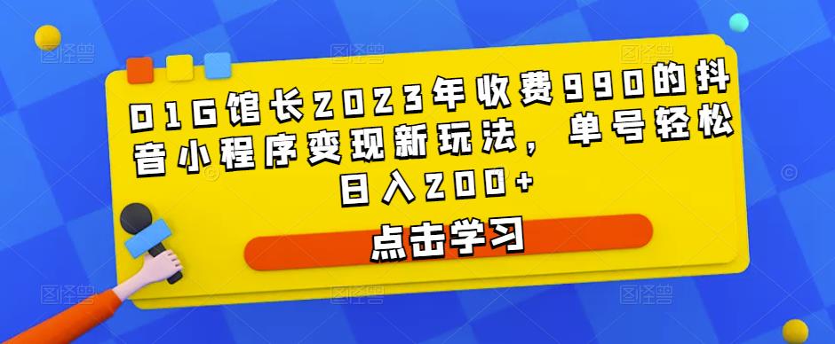 D1G馆长2023年收费990的抖音小程序变现新玩法，单号轻松日入200+_微雨项目网