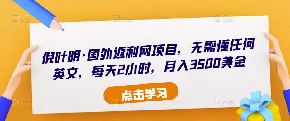 倪叶明·国外返利网项目，无需懂任何英文，每天2小时，月入3500美金_微雨项目网