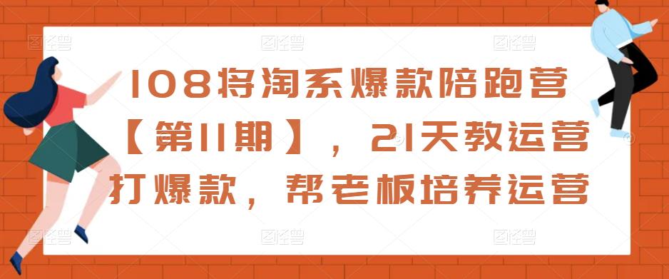 108将淘系爆款陪跑营【第11期】，21天教运营打爆款，帮老板培养运营_微雨项目网