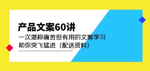 产品文案60讲：一次堪称痛苦但有用的文案学习助你突飞猛进（配送资料）_微雨项目网