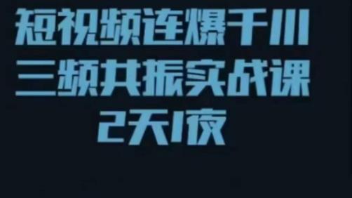 短视频连爆千川三频共振实战课，针对千川如何投放，视频如何打爆专门讲解_微雨项目网