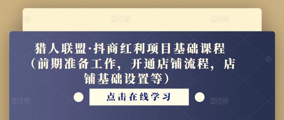 猎人联盟·抖商红利项目基础课程（前期准备工作，开通店铺流程，店铺基础设置等）_微雨项目网