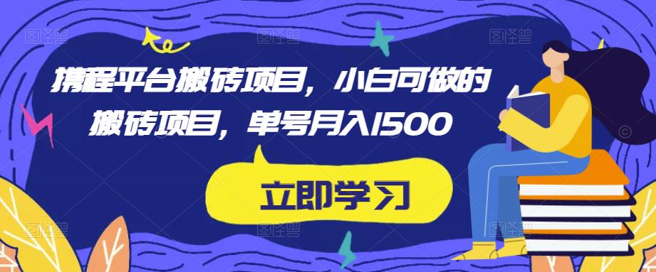 携程平台搬砖项目，小白可做的搬砖项目，单号月入1500_微雨项目网