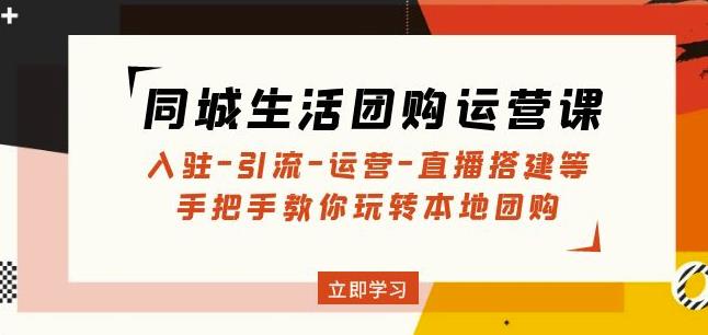 同城生活团购运营课：入驻-引流-运营-直播搭建等玩转本地团购_微雨项目网