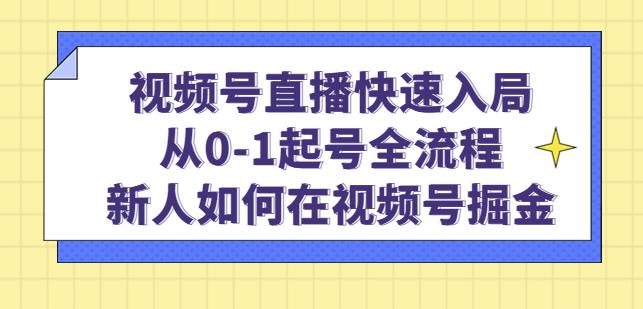 视频号直播快速入局：从0-1起号全流程，新人如何在视频号掘金_微雨项目网