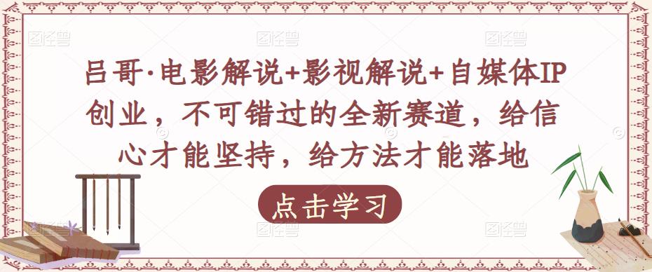 吕哥·电影解说+影视解说+自媒体IP创业，不可错过的全新赛道，给信心才能坚持，给方法才能落地_微雨项目网