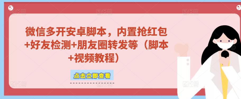 微信多开脚本，内置抢红包+好友检测+朋友圈转发等（安卓脚本+视频教程）_微雨项目网