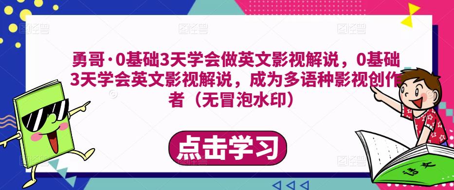 勇哥·0基础3天学会做英文影视解说，0基础3天学会英文影视解说，成为多语种影视创作者_微雨项目网