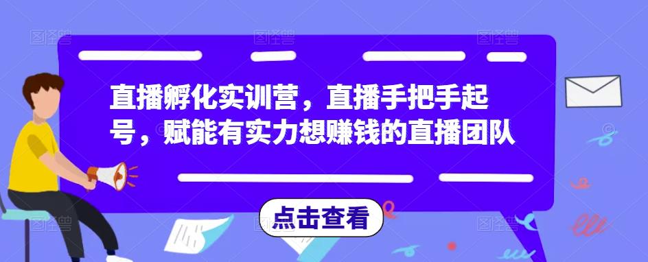 直播孵化实训营，直播手把手起号，赋能有实力想赚钱的直播团队_微雨项目网