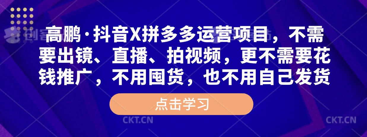 高鹏·抖音X拼多多运营项目，不需要出镜、直播、拍视频，不需要花钱推广，不用囤货，不用自己发货_微雨项目网