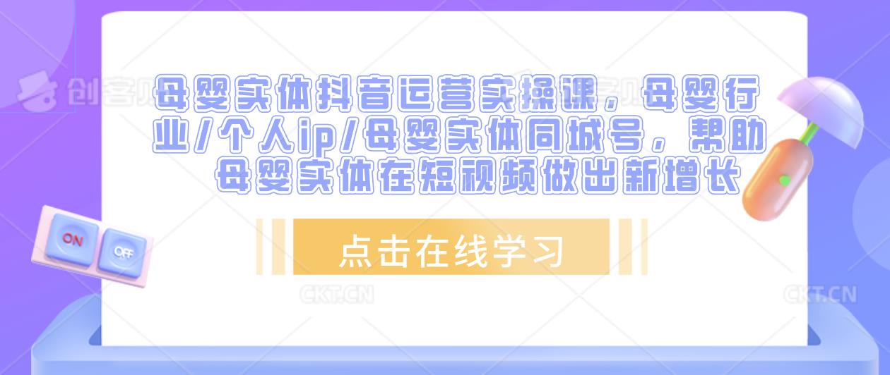 母婴实体抖音运营实操课，母婴行业/个人ip/母婴实体同城号，帮助母婴实体在短视频做出新增长_微雨项目网