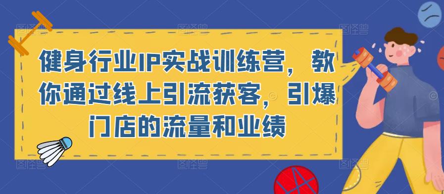 健身行业IP实战训练营，教你通过线上引流获客，引爆门店的流量和业绩_微雨项目网