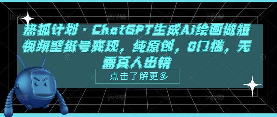 热狐计划·ChatGPT生成Ai绘画做短视频壁纸号变现，纯原创，0门槛，无需真人出镜_微雨项目网