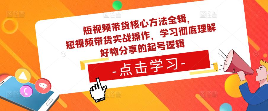 短视频带货核心方法全辑，​短视频带货实战操作，学习彻底理解好物分享的起号逻辑_微雨项目网