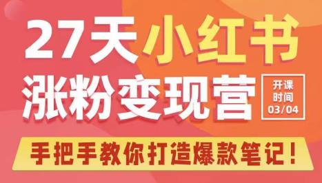 27天小红书涨粉变现营第6期，手把手教你打造爆款笔记（3月新课）_微雨项目网