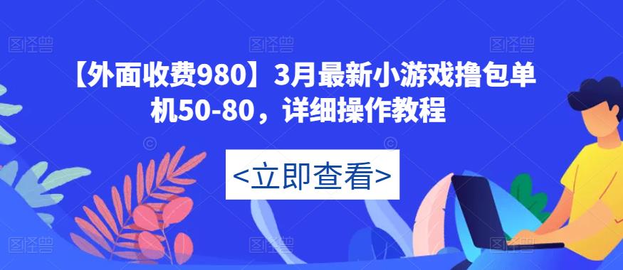 【外面收费980】3月最新小游戏撸包单机50-80，详细操作教程_微雨项目网