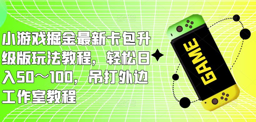 小游戏掘金最新卡包升级版玩法教程，轻松日入50～100，吊打外边工作室教程_微雨项目网