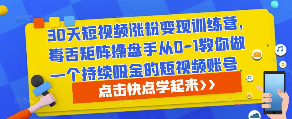 30天短视频涨粉变现训练营，毒舌矩阵操盘手从0-1教你做一个持续吸金的短视频账号_微雨项目网