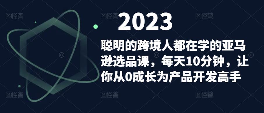 聪明的跨境人都在学的亚马逊选品课，每天10分钟，让你从0成长为产品开发高手_微雨项目网