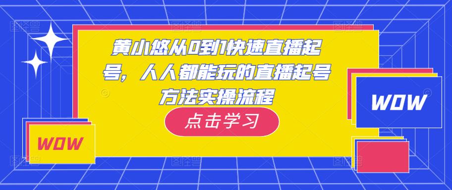 黄小悠从0到1快速直播起号，人人都能玩的直播起号方法实操流程_微雨项目网