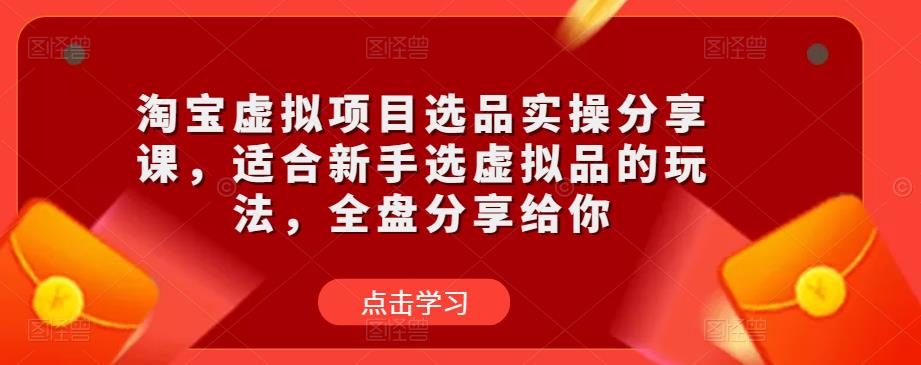 淘宝虚拟项目选品实操分享课，适合新手选虚拟品的玩法，全盘分享给你_微雨项目网