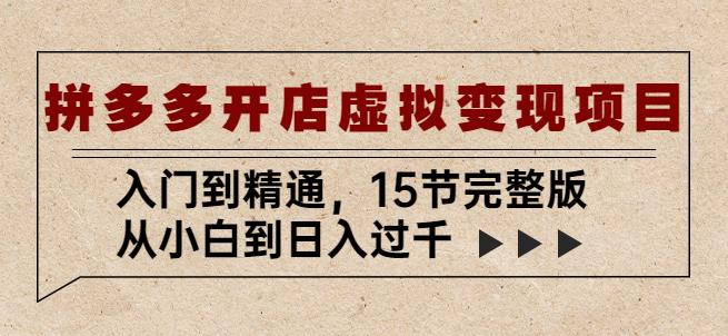 拼多多开店虚拟变现项目：入门到精通，从小白到日入过千（15节完整版）_微雨项目网