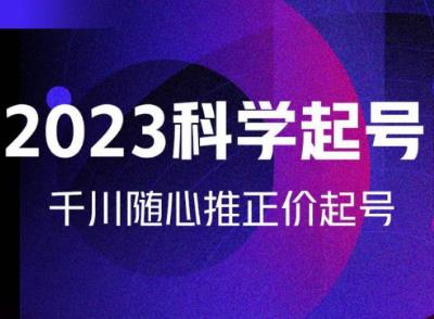 金龙2023科学起号，千川随心推投放实战课，千川随心推正价起号_微雨项目网