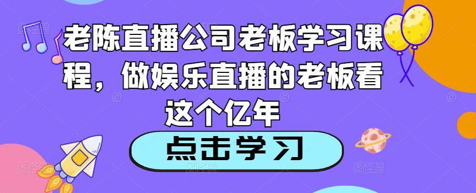 老陈直播公司老板学习课程，做娱乐直播的老板看这个_微雨项目网