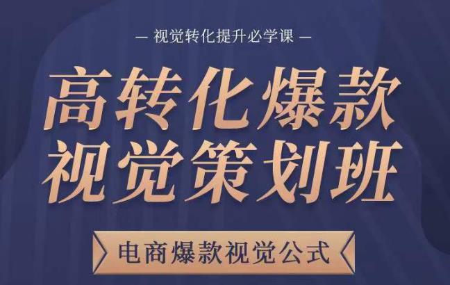 高转化爆款视觉策划班，电商爆款视觉公式，视觉转化提升必学课_微雨项目网