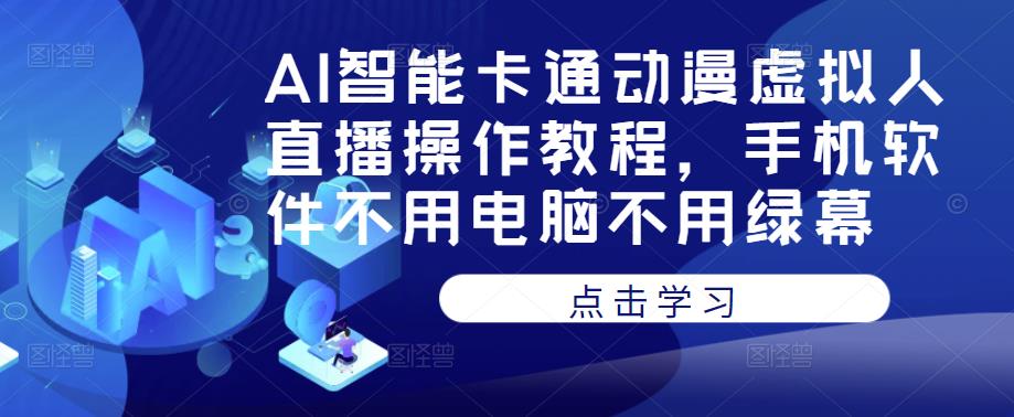 AI智能卡通动漫虚拟人直播操作教程，手机软件不用电脑不用绿幕_微雨项目网