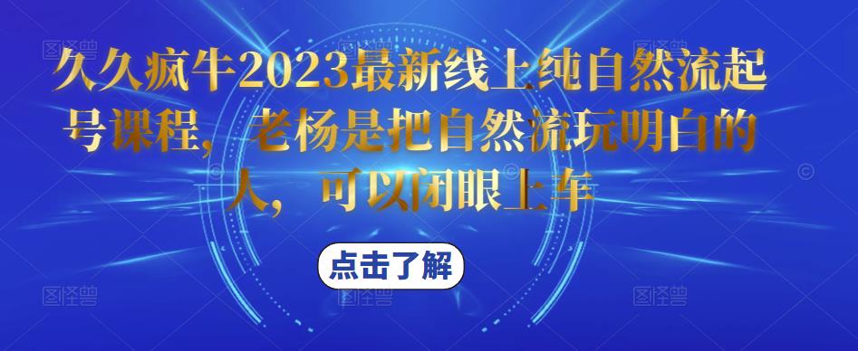 久久疯牛2023最新线上纯自然流起号课程，老杨是把自然流玩明白的人，可以闭眼上车_微雨项目网