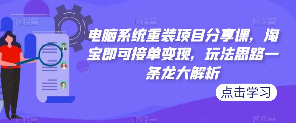 电脑系统重装项目分享课，淘宝即可接单变现，玩法思路一条龙大解析_微雨项目网