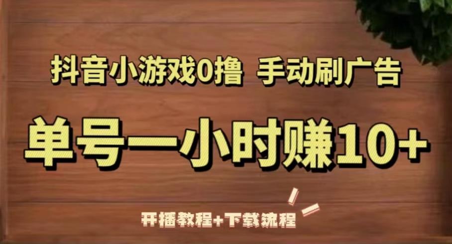 抖音小游戏0撸手动刷广告，单号一小时赚10+（开播教程+下载流程）_微雨项目网